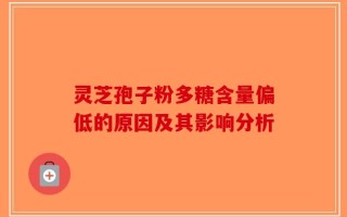 灵芝孢子粉多糖含量偏低的原因及其影响分析