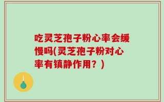 吃灵芝孢子粉心率会缓慢吗(灵芝孢子粉对心率有镇静作用？)