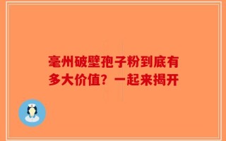 毫州破壁孢子粉到底有多大价值？一起来揭开