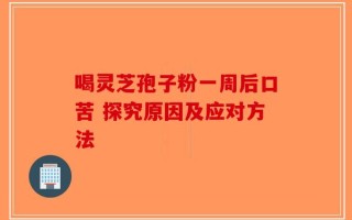 喝灵芝孢子粉一周后口苦 探究原因及应对方法