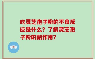 吃灵芝孢子粉的不良反应是什么？了解灵芝孢子粉的副作用？