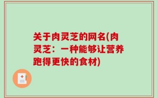 关于肉灵芝的网名(肉灵芝：一种能够让营养跑得更快的食材)