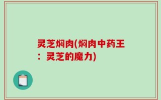 灵芝焖肉(焖肉中药王：灵芝的魔力)