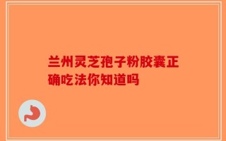 兰州灵芝孢子粉胶囊正确吃法你知道吗