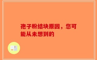 孢子粉结块原因，您可能从未想到的