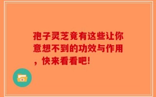 孢子灵芝竟有这些让你意想不到的功效与作用，快来看看吧!