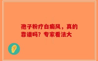孢子粉疗白癜风，真的靠谱吗？专家看法大
