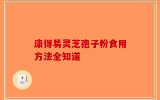 康得易灵芝孢子粉食用方法全知道