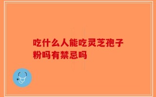 吃什么人能吃灵芝孢子粉吗有禁忌吗