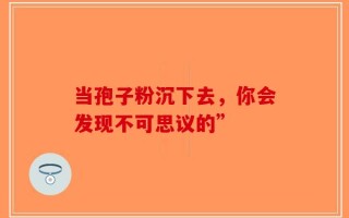 当孢子粉沉下去，你会发现不可思议的”