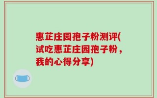 惠芷庄园孢子粉测评(试吃惠芷庄园孢子粉，我的心得分享)