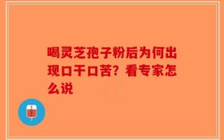 喝灵芝孢子粉后为何出现口干口苦？看专家怎么说