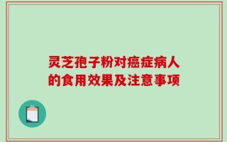 灵芝孢子粉对癌症病人的食用效果及注意事项