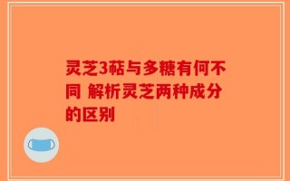 灵芝3萜与多糖有何不同 解析灵芝两种成分的区别