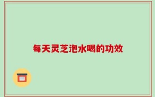 每天灵芝泡水喝的功效