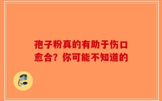 孢子粉真的有助于伤口愈合？你可能不知道的