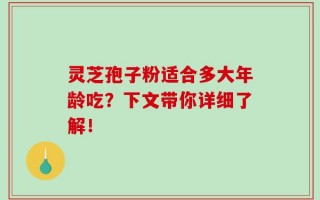 灵芝孢子粉适合多大年龄吃？下文带你详细了解！