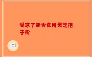 受凉了能否食用灵芝孢子粉