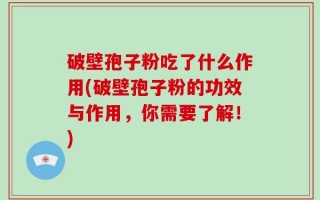 破壁孢子粉吃了什么作用(破壁孢子粉的功效与作用，你需要了解！)