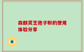 森麒灵芝孢子粉的使用体验分享