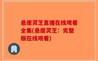 悬崖灵芝直播在线观看全集(悬崖灵芝：完整版在线观看)