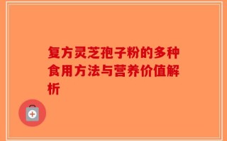 复方灵芝孢子粉的多种食用方法与营养价值解析