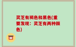 灵芝有褐色和黑色(重要发现：灵芝有两种颜色)