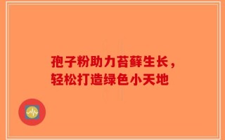 孢子粉助力苔藓生长，轻松打造绿色小天地