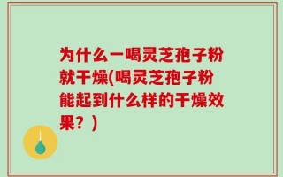 为什么一喝灵芝孢子粉就干燥(喝灵芝孢子粉能起到什么样的干燥效果？)