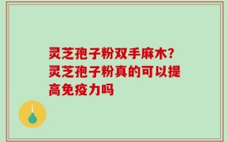 灵芝孢子粉双手麻木？灵芝孢子粉真的可以提高免疫力吗