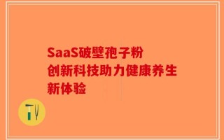 SaaS破壁孢子粉 创新科技助力健康养生新体验