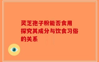 灵芝孢子粉能否食用 探究其成分与饮食习俗的关系