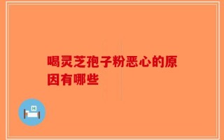 喝灵芝孢子粉恶心的原因有哪些
