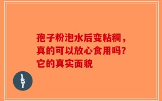 孢子粉泡水后变粘稠，真的可以放心食用吗？它的真实面貌