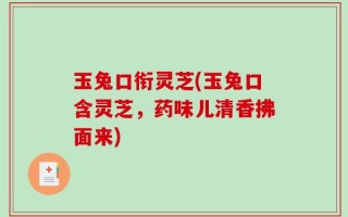 玉兔口衔灵芝(玉兔口含灵芝，药味儿清香拂面来)