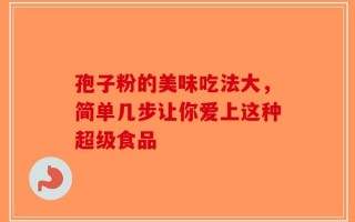 孢子粉的美味吃法大，简单几步让你爱上这种超级食品
