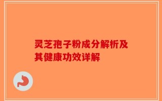 灵芝孢子粉成分解析及其健康功效详解