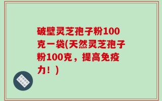 破壁灵芝孢子粉100克一袋(天然灵芝孢子粉100克，提高免疫力！)