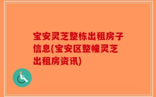 宝安灵芝整栋出租房子信息(宝安区整幢灵芝出租房资讯)