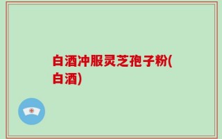 白酒冲服灵芝孢子粉(白酒)