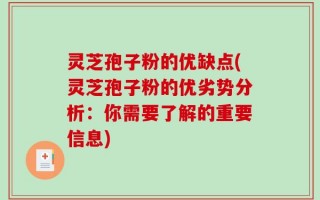 灵芝孢子粉的优缺点(灵芝孢子粉的优劣势分析：你需要了解的重要信息)