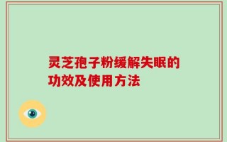 灵芝孢子粉缓解失眠的功效及使用方法