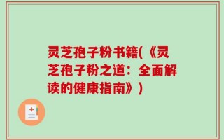 灵芝孢子粉书籍(《灵芝孢子粉之道：全面解读的健康指南》)