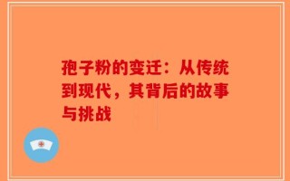 孢子粉的变迁：从传统到现代，其背后的故事与挑战