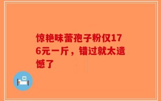 惊艳味蕾孢子粉仅176元一斤，错过就太遗憾了
