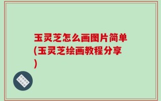 玉灵芝怎么画图片简单(玉灵芝绘画教程分享)