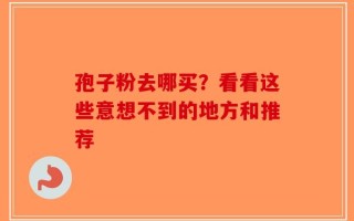 孢子粉去哪买？看看这些意想不到的地方和推荐