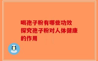 喝孢子粉有哪些功效 探究孢子粉对人体健康的作用