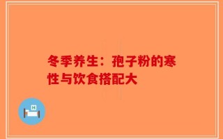 冬季养生：孢子粉的寒性与饮食搭配大