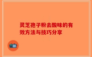 灵芝孢子粉去酸味的有效方法与技巧分享
